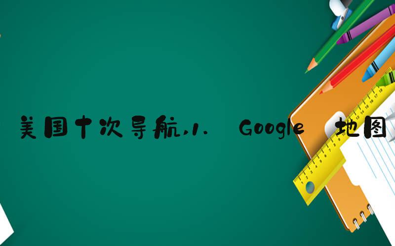美国十次导航 1. Google 地图